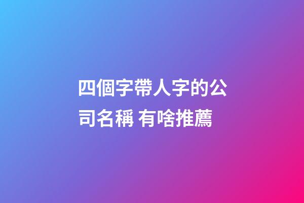 四個字帶人字的公司名稱 有啥推薦-第1張-公司起名-玄機(jī)派